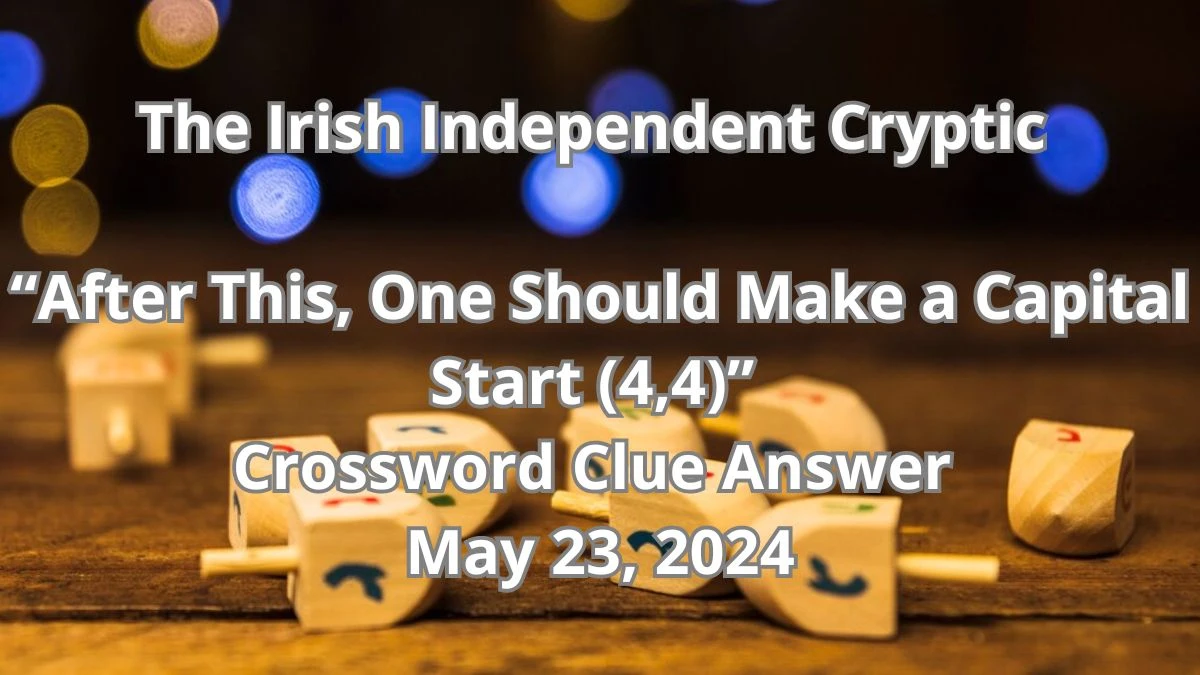 The Irish Independent Cryptic “After This, One Should Make a Capital Start (4,4)” Crossword Clue Answer May 23, 2024