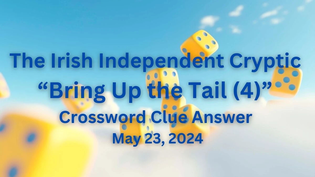 The Irish Independent Cryptic “Bring Up the Tail (4)” Crossword Clue Answer May 23, 2024