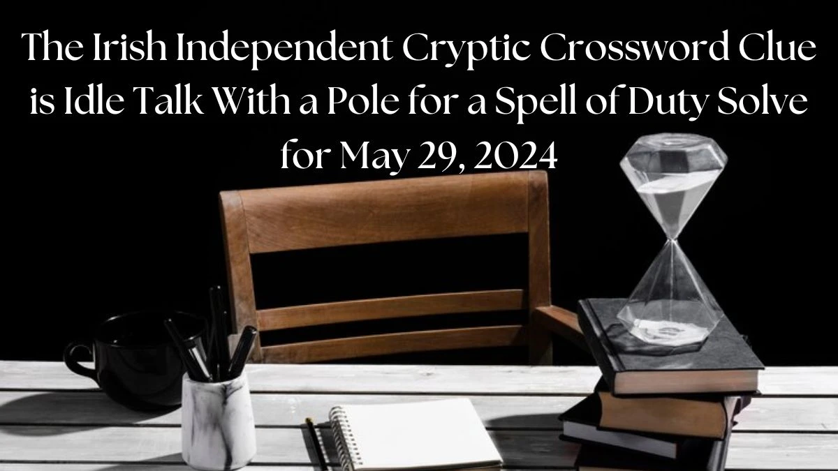 The Irish Independent Cryptic Crossword Clue is Idle Talk With a Pole for a Spell of Duty Solve for May 29, 2024