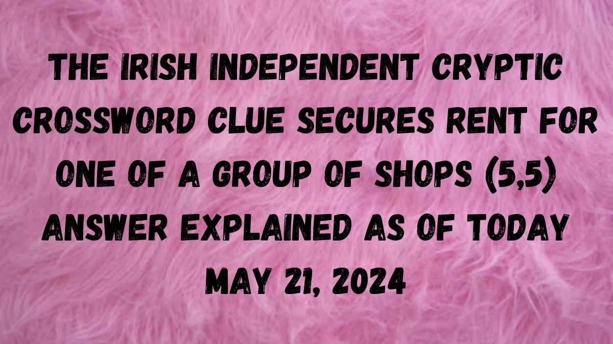 The Irish Independent Cryptic Crossword Clue Secures Rent For One of A Group of Shops (5,5) Answer Explained as of Today May 21, 2024