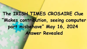 The Irish Times Crosaire Clue “Makes contribution, seeing computer part misbehave” May 16, 2024 Answer Revealed