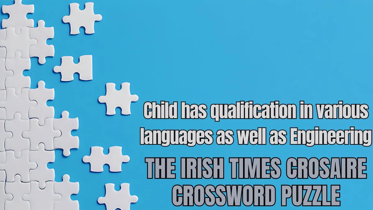 The Irish Times Crosaire Crossword Child has qualification in various languages as well as Engineering Check the Answer for May 23, 2024