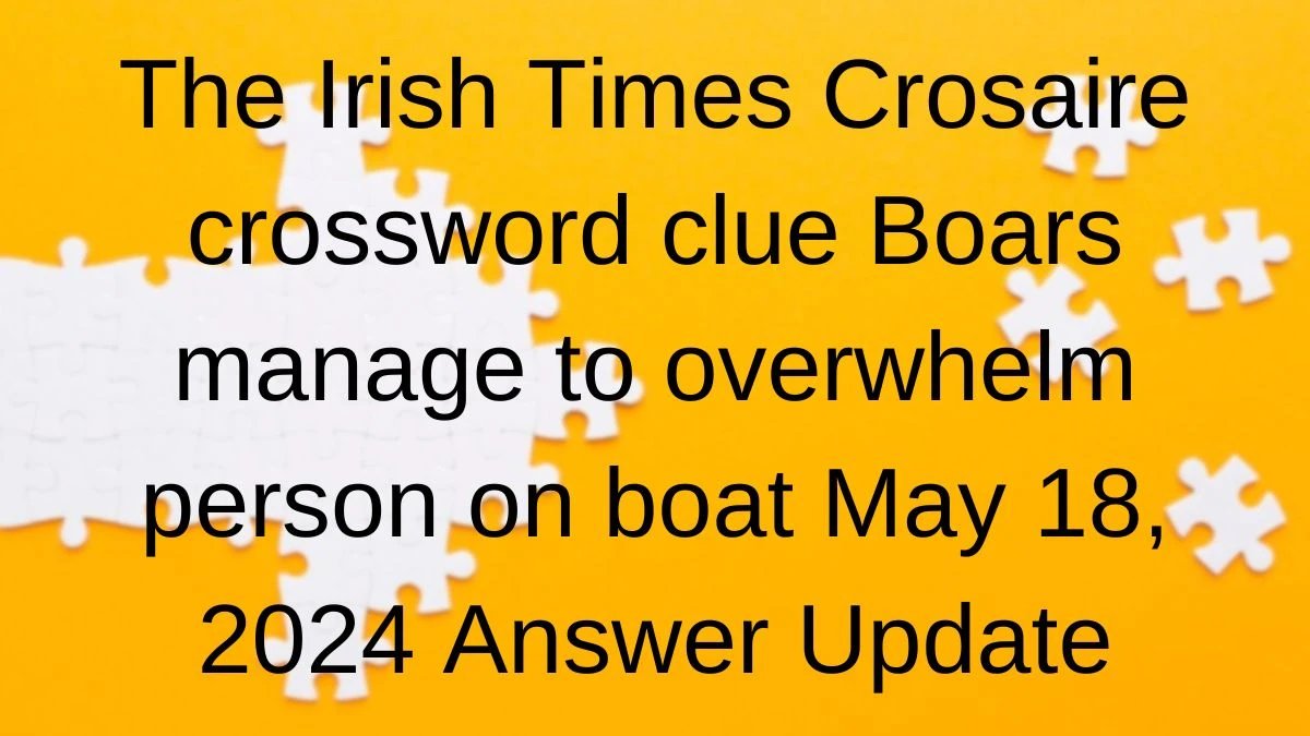 The Irish Times Crosaire crossword clue Boars manage to overwhelm person on boat May 18, 2024 Answer Update
