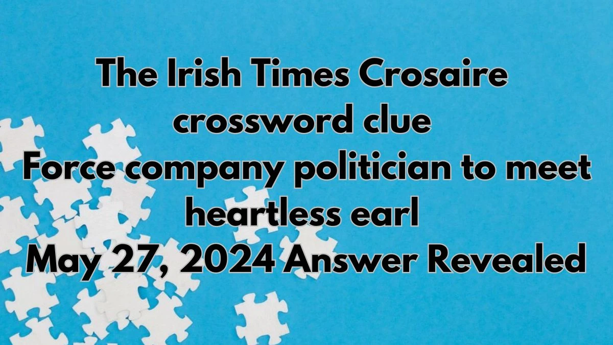 The Irish Times Crosaire crossword clue Force company politician to meet heartless earl May 27, 2024 Answer Revealed