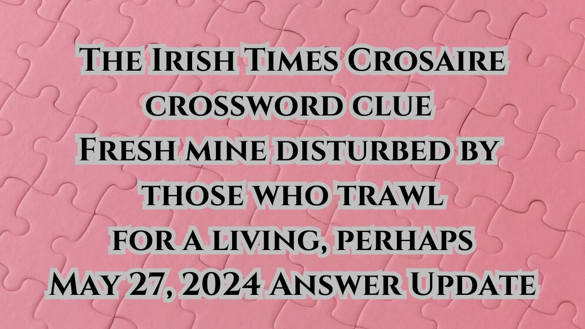 The Irish Times Crosaire crossword clue Fresh mine disturbed by those who trawl for a living, perhaps May 27, 2024 Answer Update