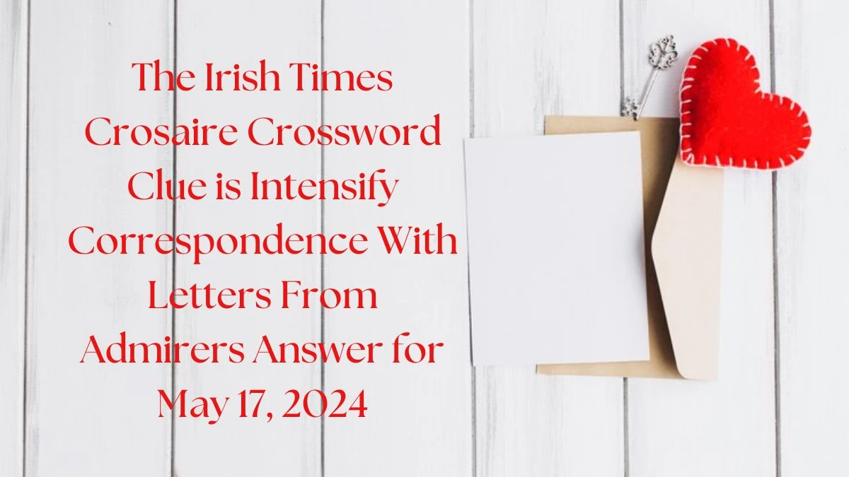 The Irish Times Crosaire Crossword Clue is Intensify Correspondence With Letters From Admirers Answer for May 17, 2024