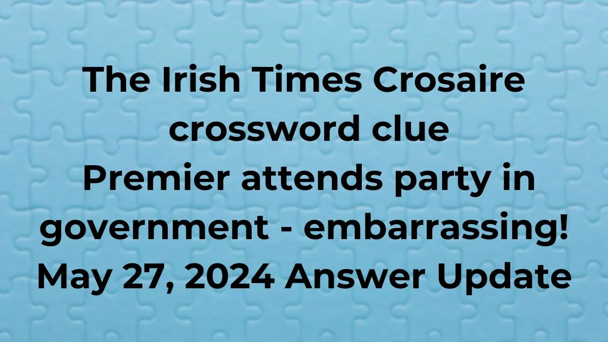 The Irish Times Crosaire crossword clue Premier attends party in government - embarrassing! May 27, 2024 Answer Update