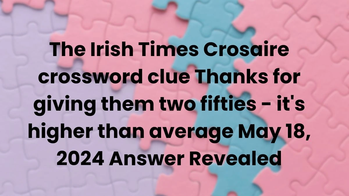 The Irish Times Crosaire crossword clue Thanks for giving them two fifties - it's higher than average May 18, 2024 Answer Revealed
