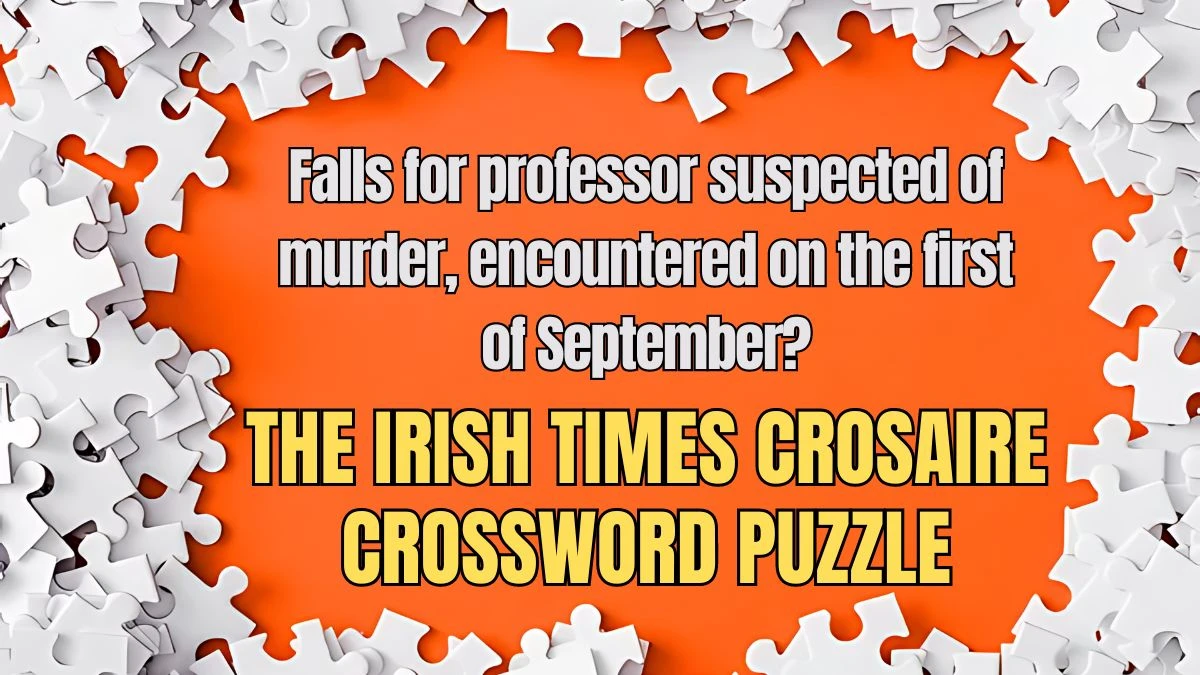 The Irish Times Crosaire Crossword Falls for professor suspected of murder, encountered on the first of September? Check the Answer for May 23, 2024