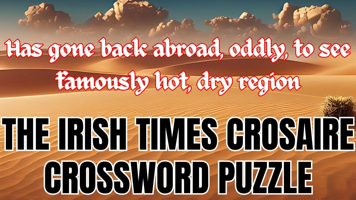 The Irish Times Crosaire Crossword Has gone back abroad, oddly, to see famously hot, dry region Check the Answer for May 23, 2024