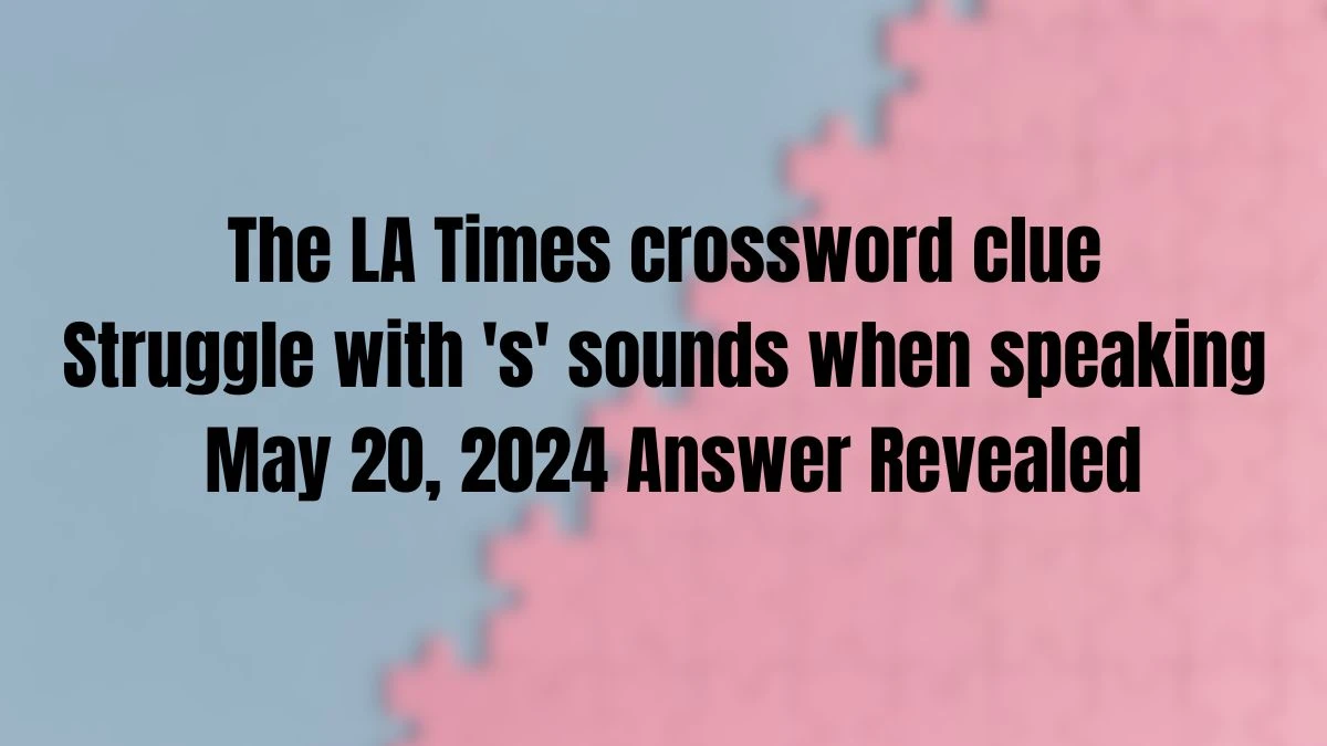 The LA Times crossword clue Struggle with 's' sounds when speaking May 20, 2024 Answer Revealed