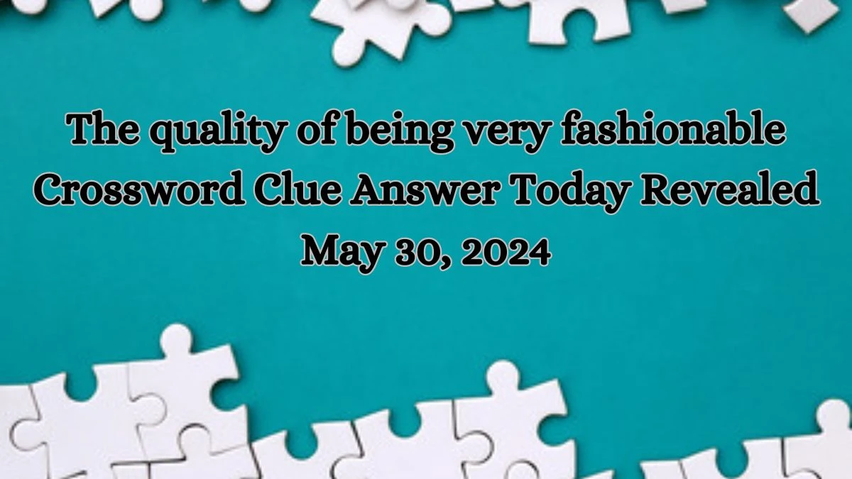 The quality of being very fashionable Crossword Clue Answer Today Revealed May 30, 2024