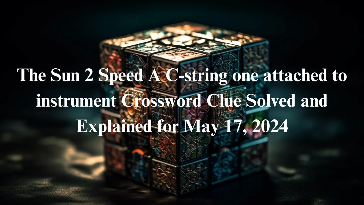 The Sun 2 Speed A C-string one attached to instrument Crossword Clue Solved and Explained for May 17, 2024