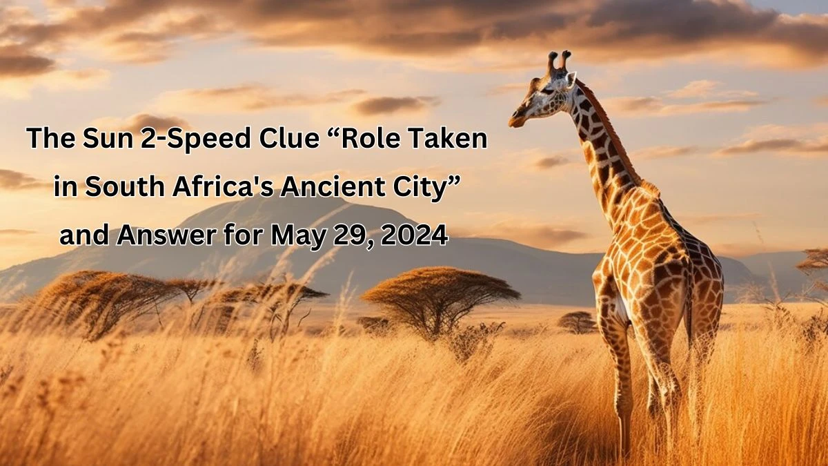 The Sun 2-Speed Clue “Role Taken in South Africa's Ancient City” and Answer for May 29, 2024 