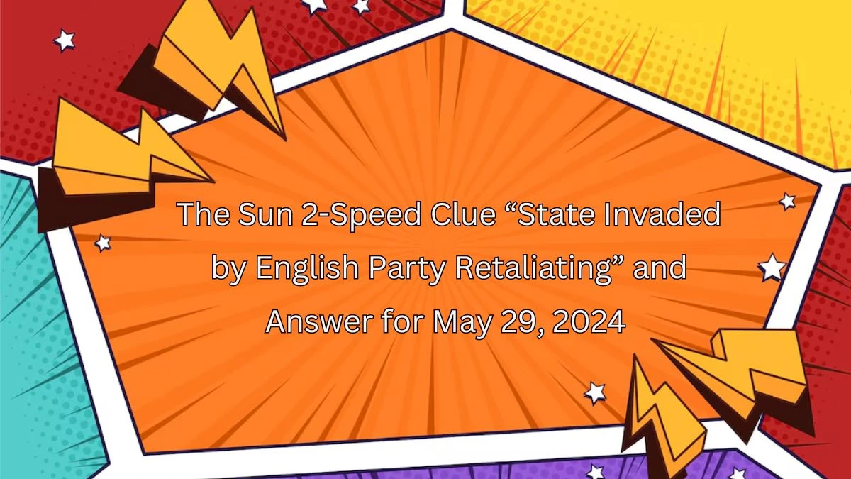 The Sun 2-Speed Clue “State Invaded by English Party Retaliating” and Answer for May 29, 2024 