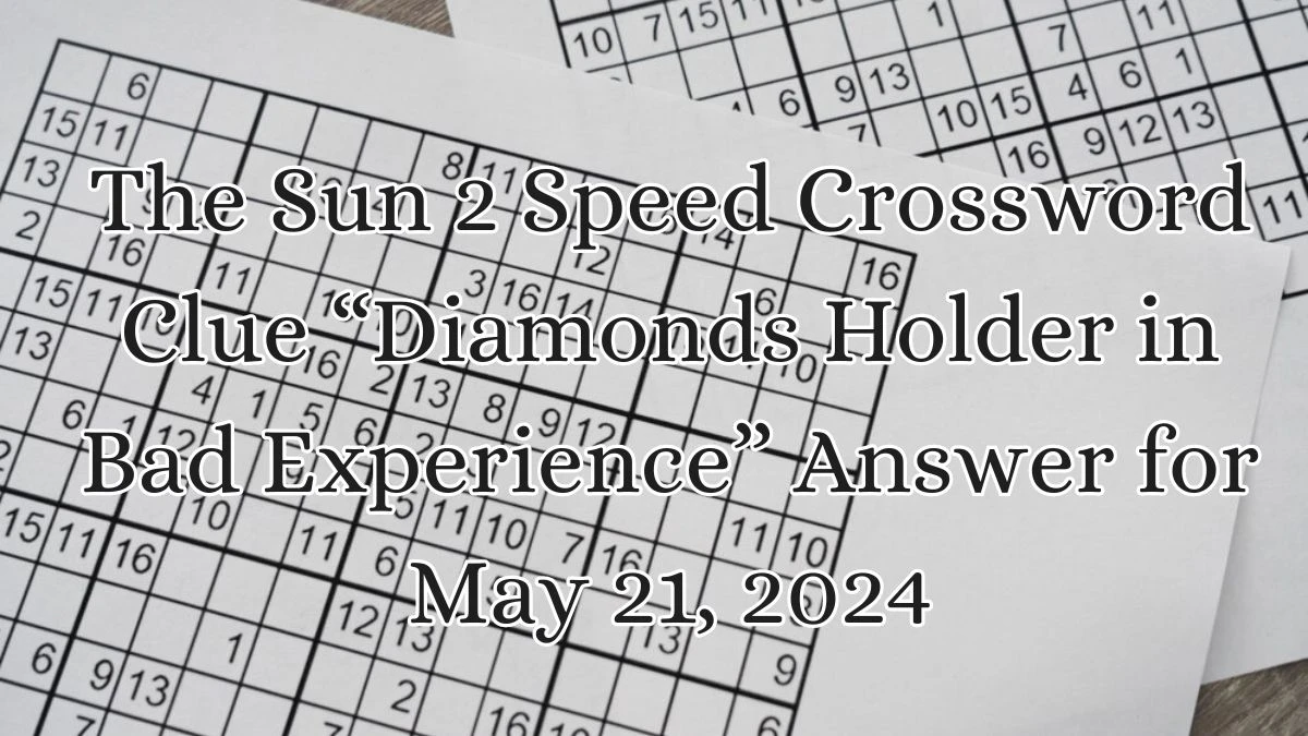 The Sun 2 Speed Crossword Clue “Diamonds Holder in Bad Experience” Answer for May 21, 2024