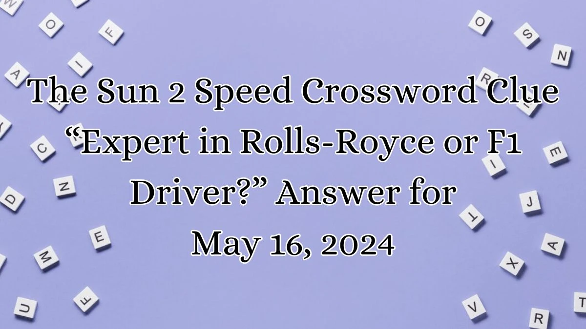 The Sun 2 Speed Crossword Clue “Expert in Rolls-Royce or F1 Driver?” Answer for May 16, 2024