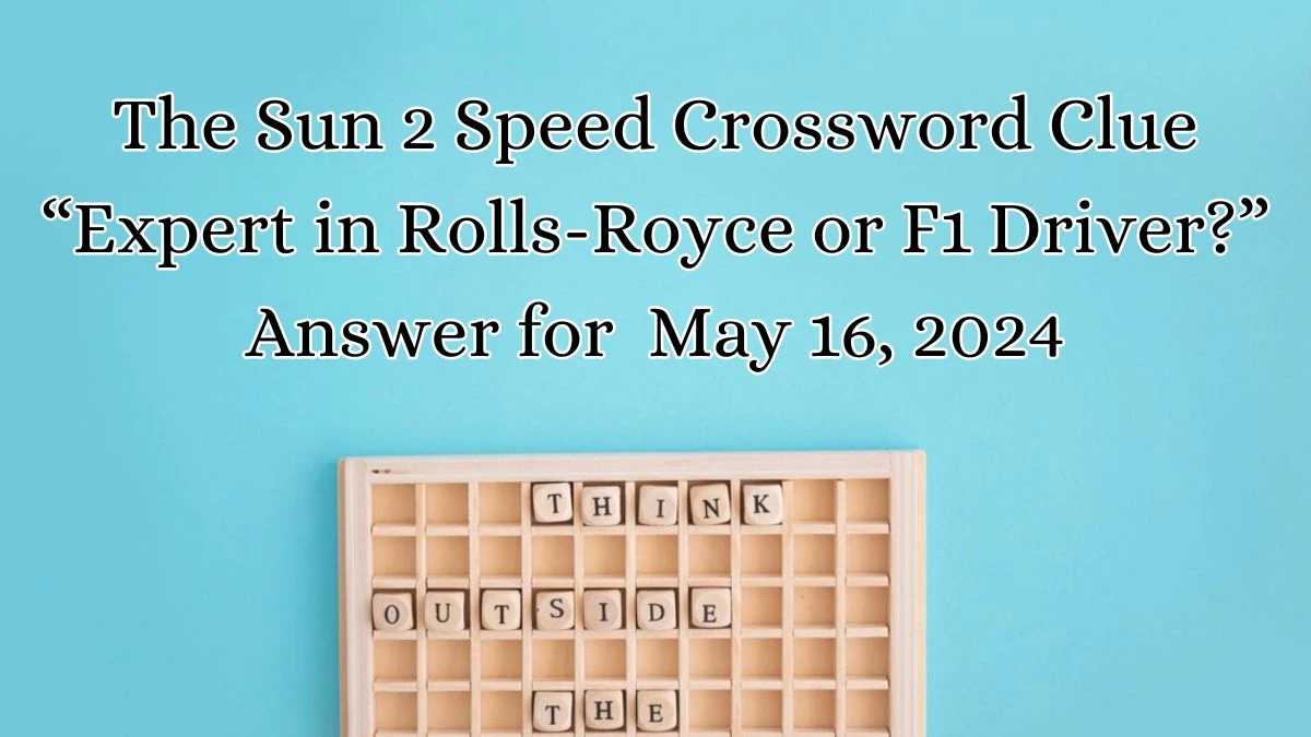 The Sun 2 Speed Crossword Clue “Expert in Rolls-Royce or F1 Driver?” Answer for May 16, 2024