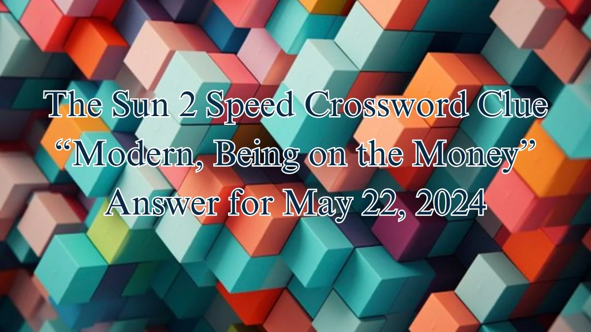 The Sun 2 Speed Crossword Clue “Modern, Being on the Money” Answer for May 22, 2024