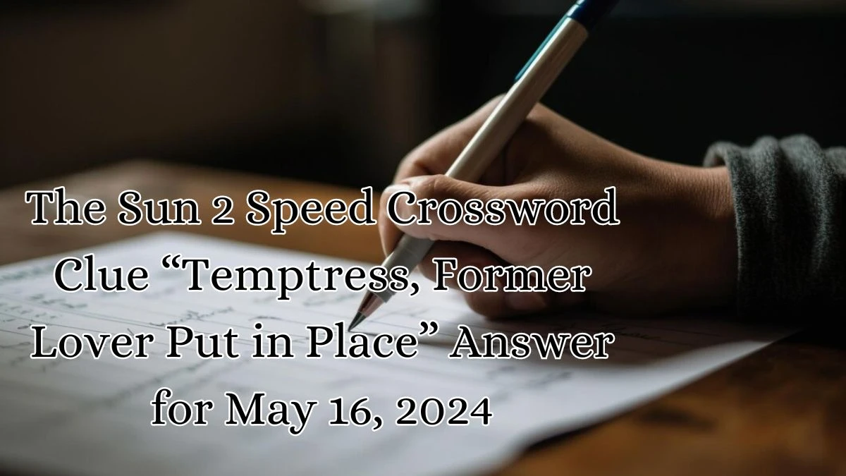 The Sun 2 Speed Crossword Clue “Temptress, Former Lover Put in Place” Answer for May 16, 2024
