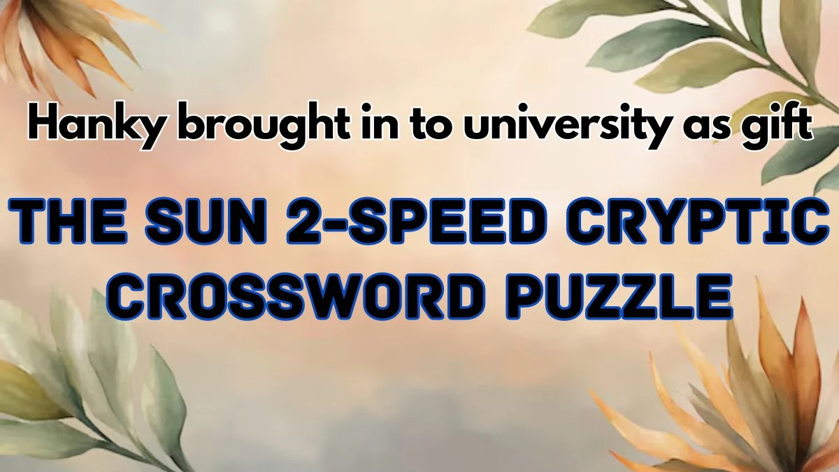 The Sun 2-Speed Cryptic Crossword Hanky brought in to university as gift Check the Answer for May 18, 2024