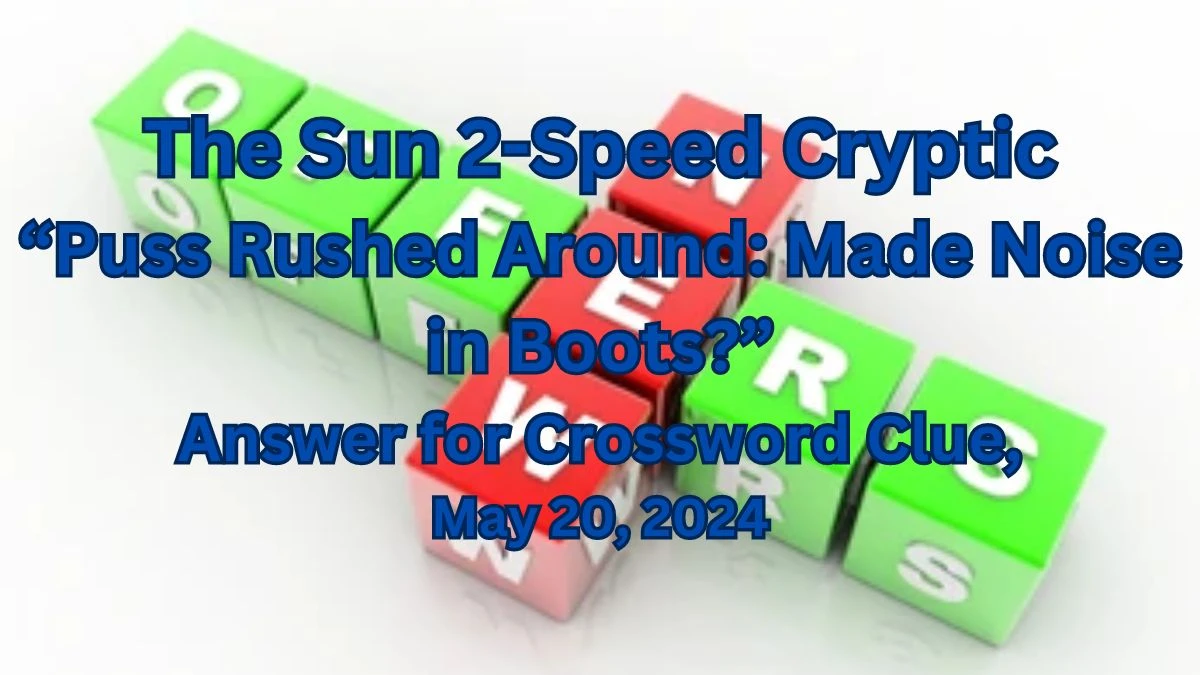 The Sun 2-Speed Cryptic “Puss Rushed Around: Made Noise in Boots?” Answer for Crossword Clue, May 20, 2024