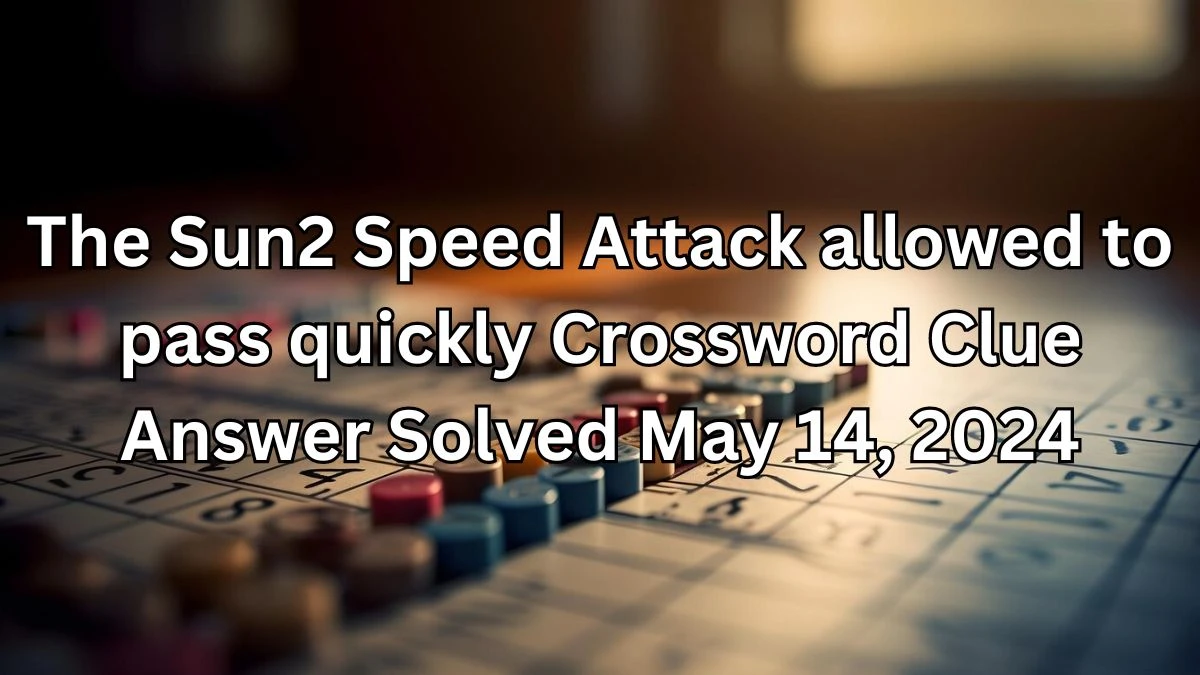 The Sun2 Speed Attack allowed to pass quickly Crossword Clue Answer Solved May 14, 2024