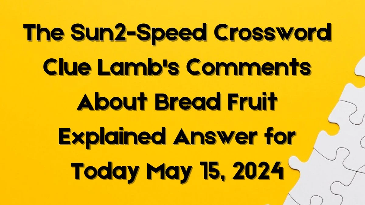 The Sun2-Speed Crossword Clue Lamb's Comments About Bread Fruit Explained Answer for Today May 15, 2024