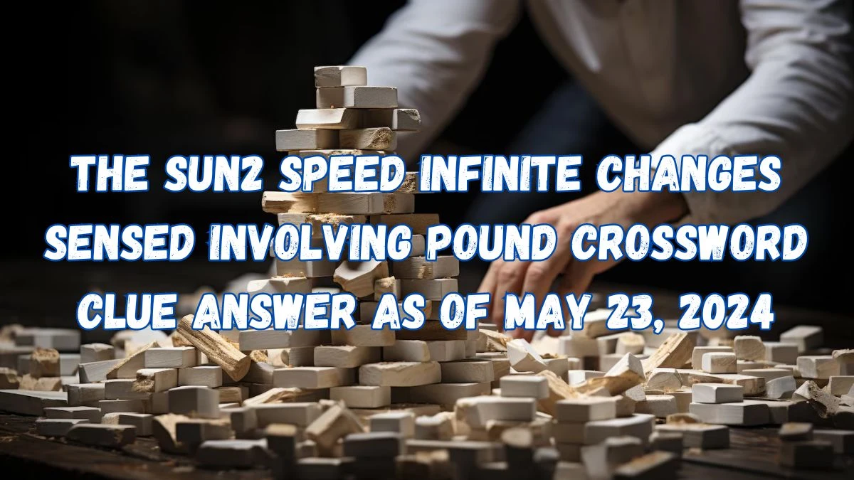 The Sun2 Speed Infinite changes sensed involving pound Crossword Clue Answer as of May 23, 2024