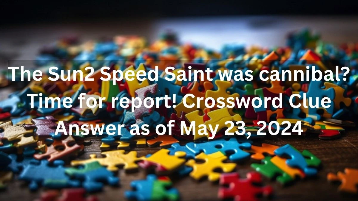 The Sun2 Speed Saint was cannibal? Time for report! Crossword Clue Answer as of May 23, 2024