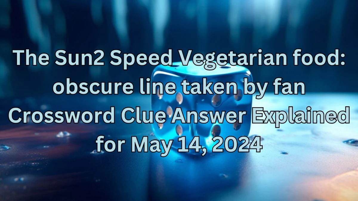 The Sun2 Speed Vegetarian food: obscure line taken by fan Crossword Clue Answer Explained for May 14, 2024