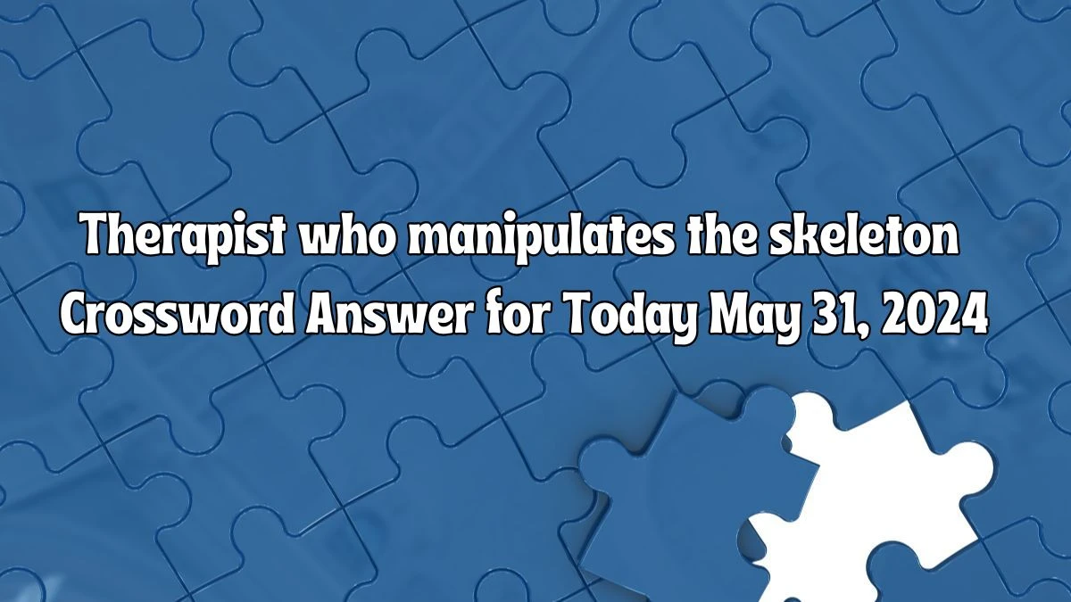 Therapist who manipulates the skeleton Crossword Answer for Today May 31, 2024