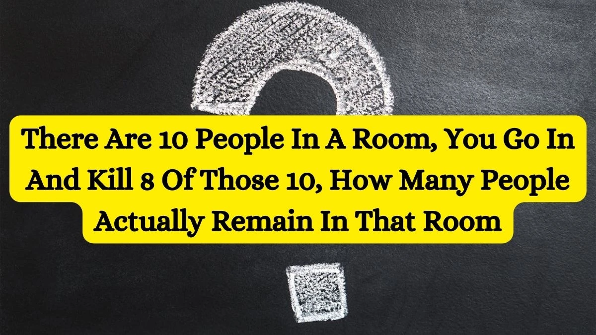 can you answer this? There are 10 people in a Room, you go in and kill 8 of those 10, how many people actually remain in that room? Riddle