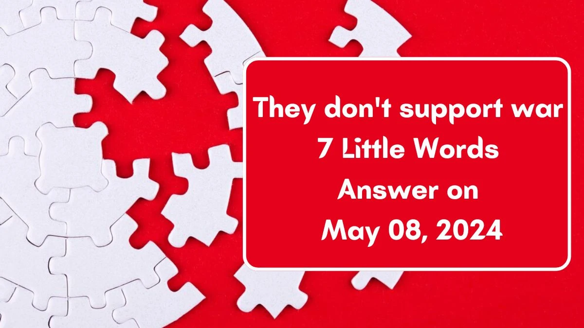 They don't support war 7 Little Words Answer on May 08, 2024