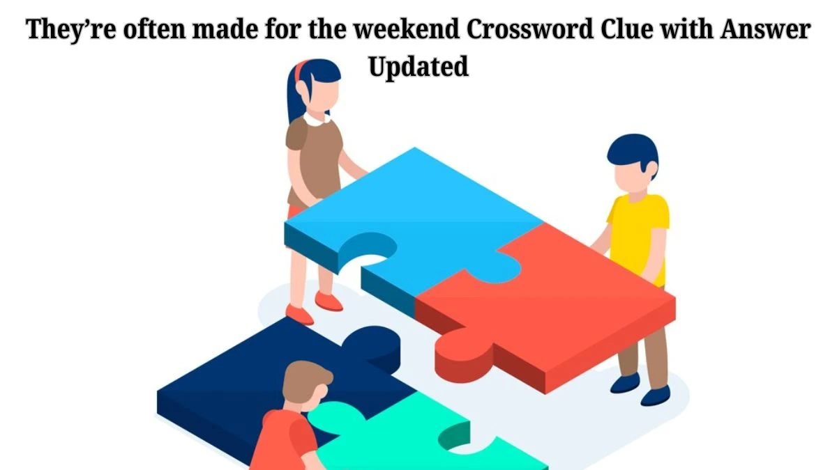 They’re often made for the weekend Crossword Clue with Answer Updated