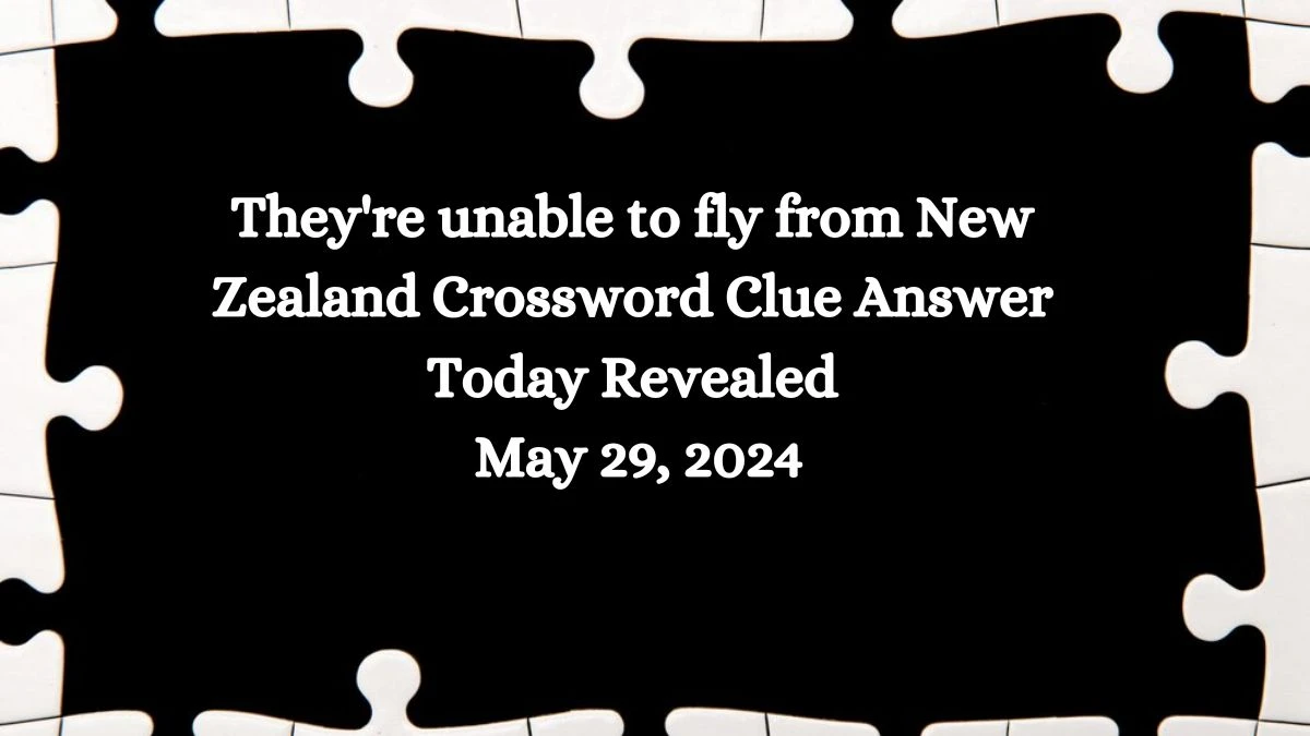 They're unable to fly from New Zealand Crossword Clue Answer Today Revealed May 29, 2024