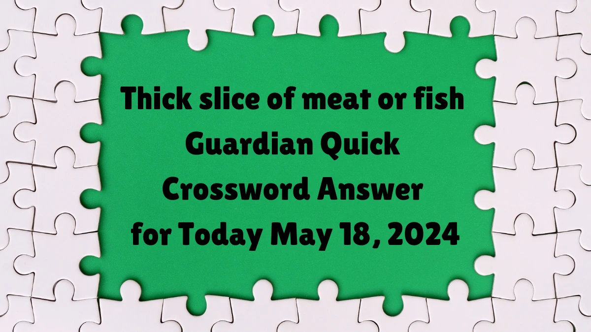 Thick slice of meat or fish Guardian Quick Crossword Answer for Today May 18, 2024