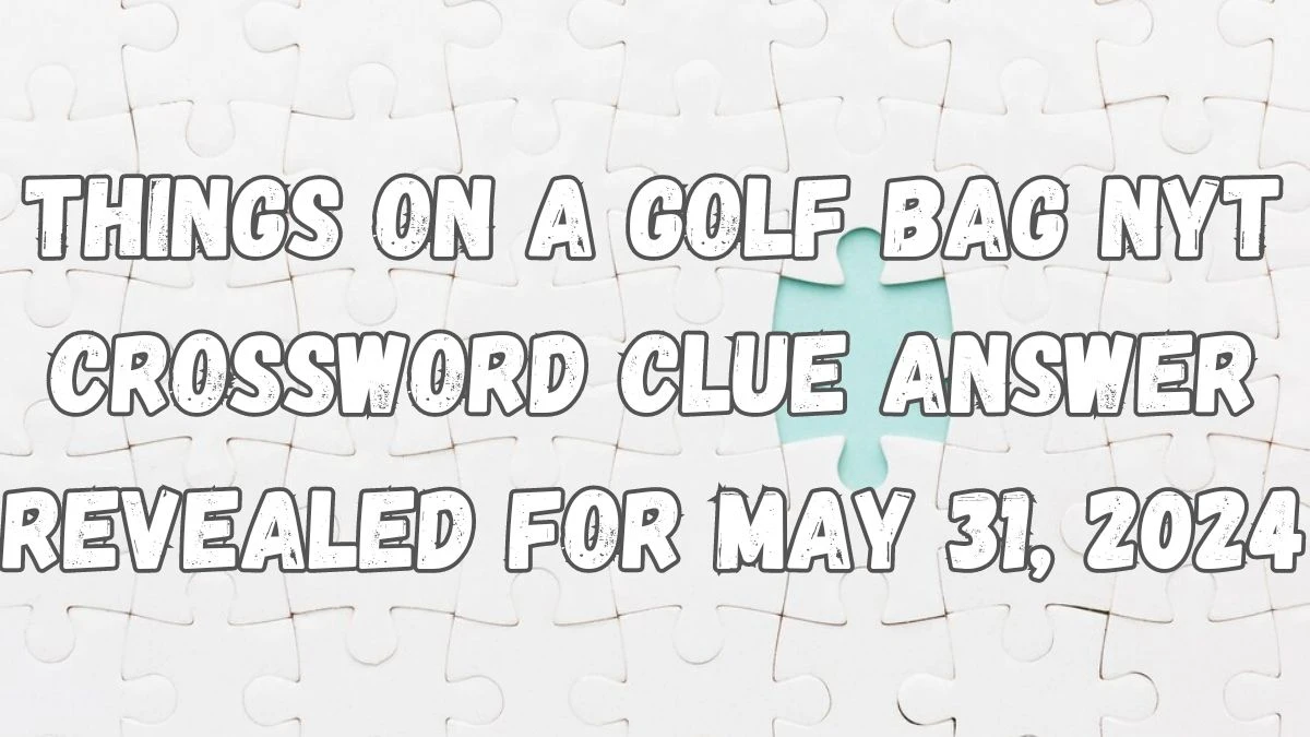 Things on a golf bag NYT Crossword Clue Answer Revealed for May 31, 2024