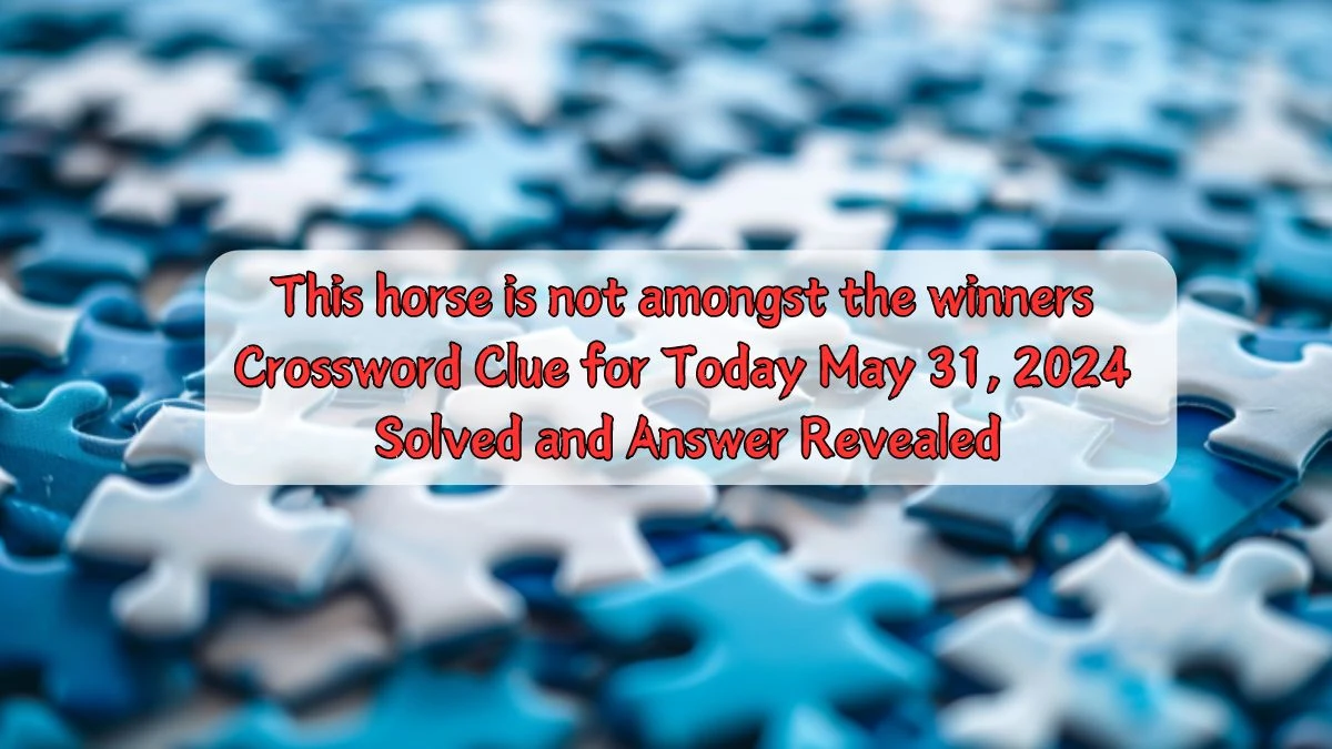 This horse is not amongst the winners Crossword Clue for Today May 31, 2024 Solved and Answer Revealed