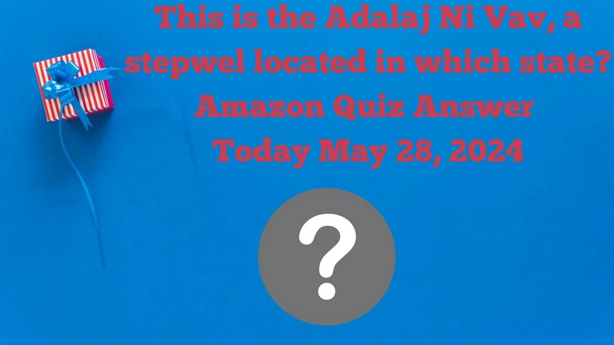 This is the Adalaj Ni Vav, a stepwel located in which state? Amazon Quiz Answer Today May 28, 2024