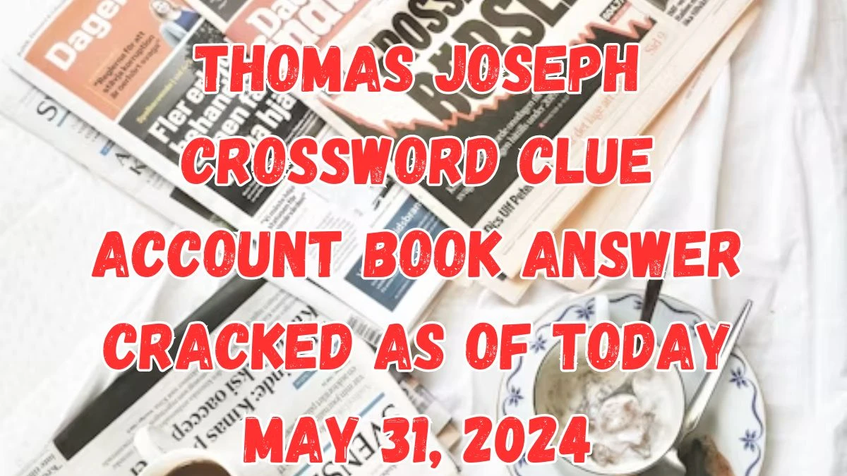 Thomas Joseph Crossword Clue Account Book Answer Cracked as of Today May 31, 2024