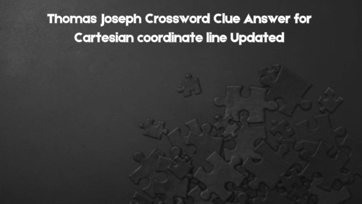 Thomas Joseph Crossword Clue Answer for Cartesian coordinate line Updated