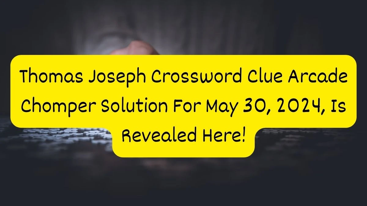 Thomas Joseph Crossword Clue Arcade Chomper Solution For May 30, 2024, Is Revealed Here!