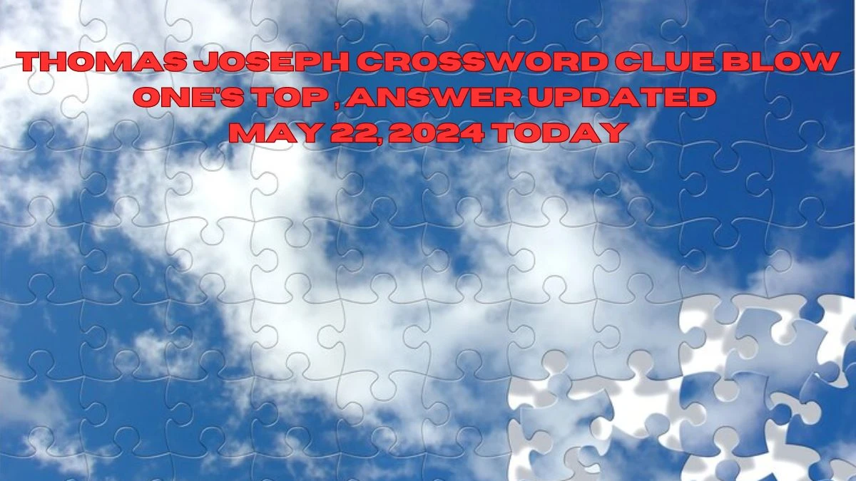 Thomas Joseph Crossword Clue Blow one's top , Answer Updated May 22, 2024 Today