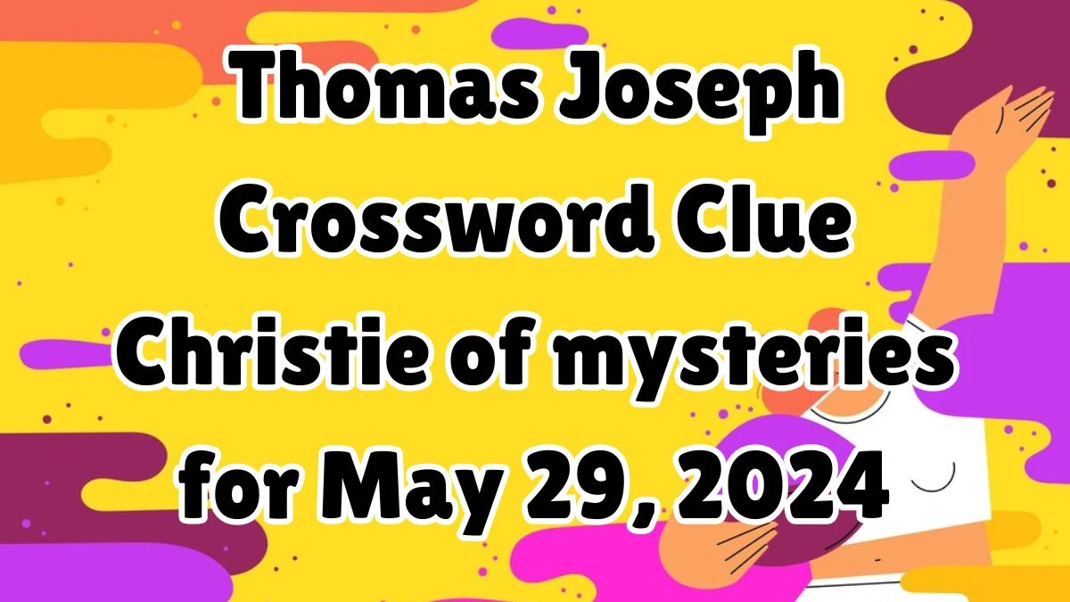 Thomas Joseph Crossword Clue Christie of mysteries Answers Revealed May 29, 2024