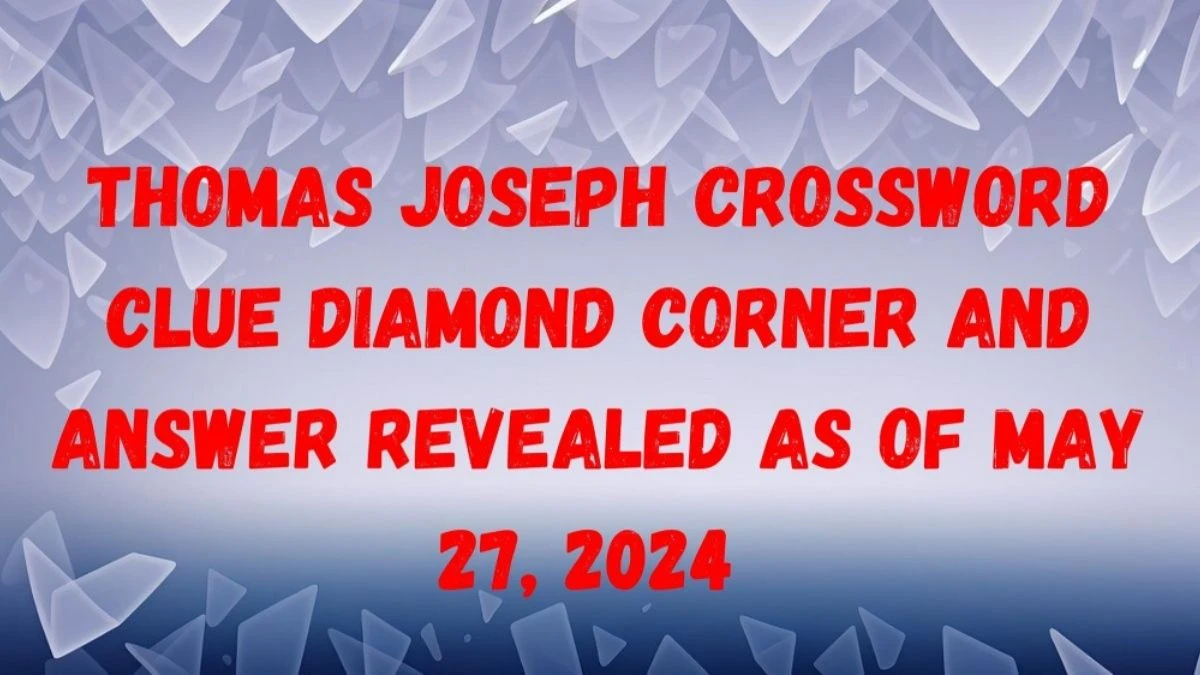 Thomas Joseph Crossword Clue Diamond Corner and Answer Revealed as of May 27, 2024