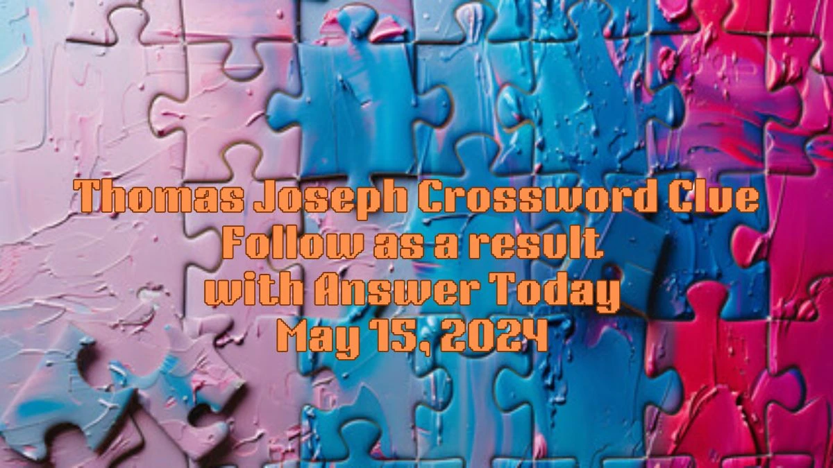 Thomas Joseph Crossword Clue Follow as a result with Answer Today May 15, 2024