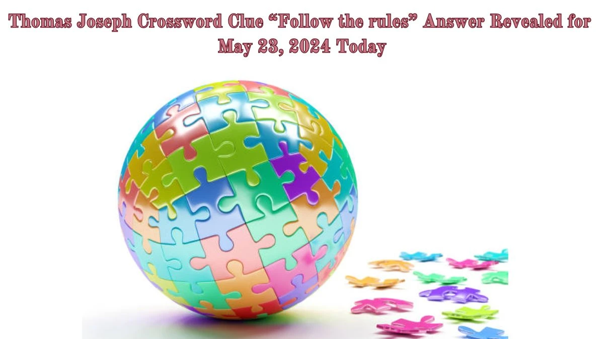 Thomas Joseph Crossword Clue “Follow the rules” Answer Revealed for May 23, 2024 Today