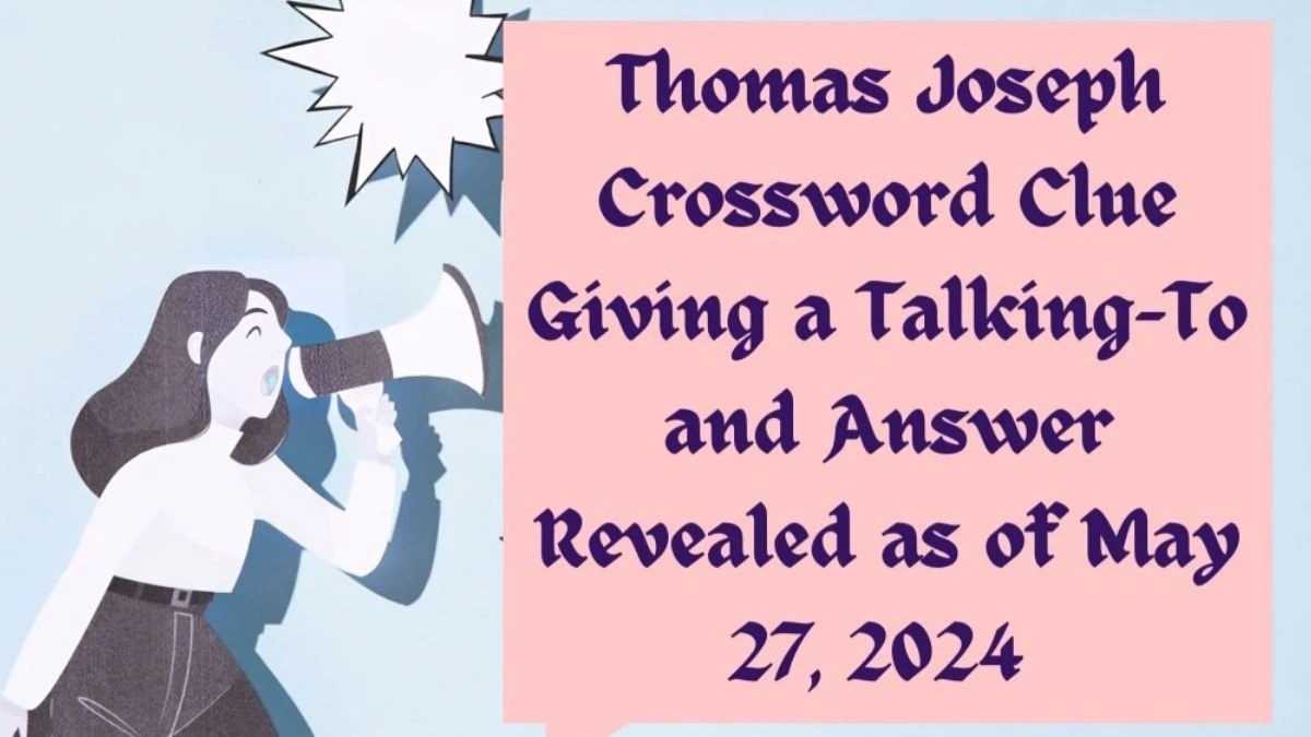 Thomas Joseph Crossword Clue Giving a Talking-To and Answer Revealed as of May 27, 2024