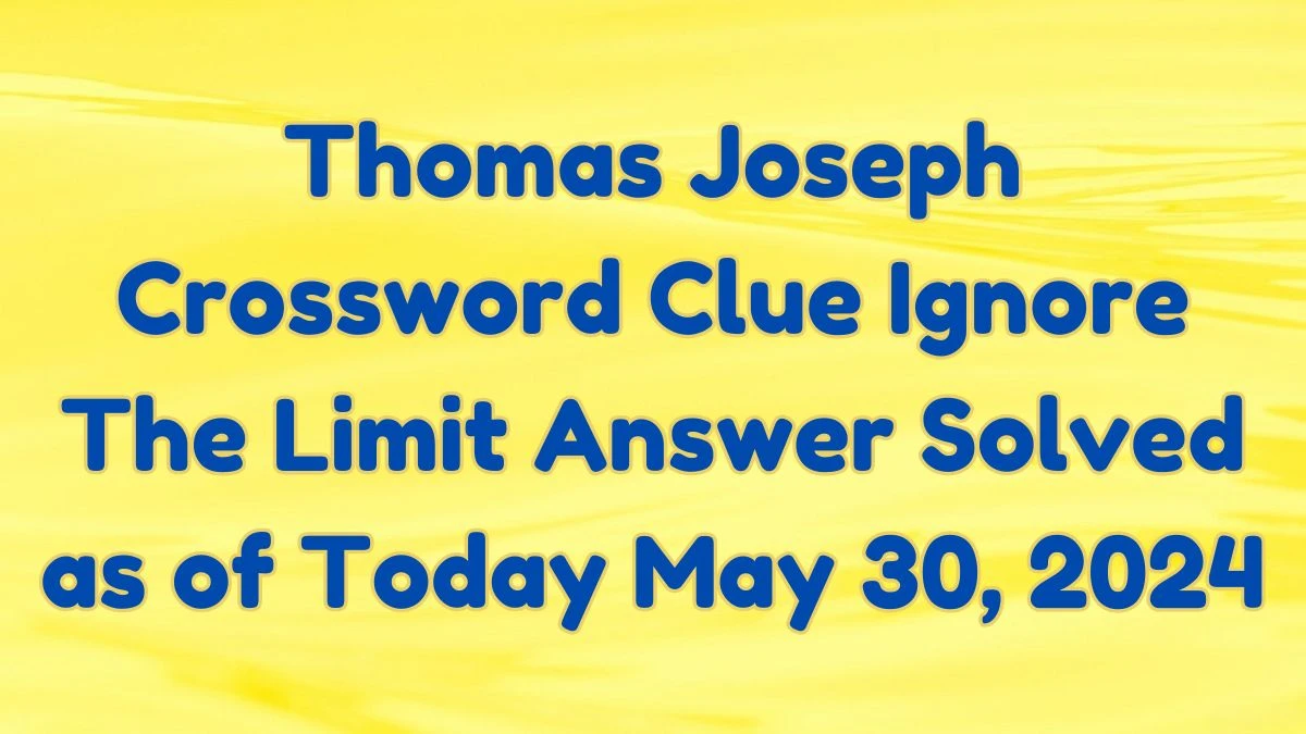 Thomas Joseph Crossword Clue Ignore The Limit Answer Solved as of Today May 30, 2024